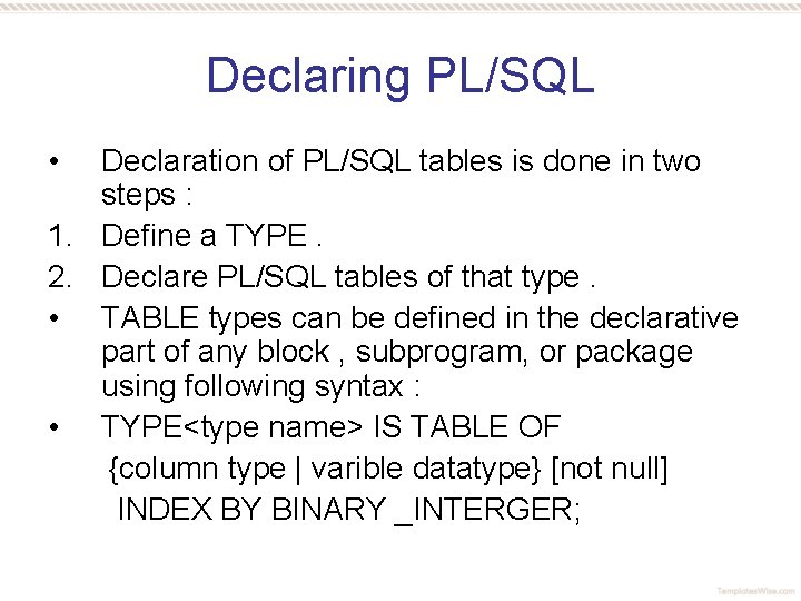 Declaring PL/SQL • Declaration of PL/SQL tables is done in two steps : 1.