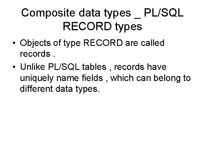 Composite data types _ PL/SQL RECORD types • Objects of type RECORD are called