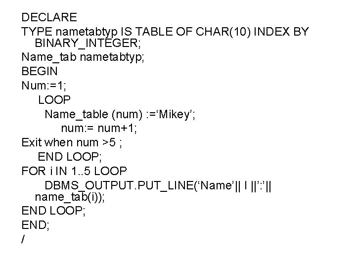 DECLARE TYPE nametabtyp IS TABLE OF CHAR(10) INDEX BY BINARY_INTEGER; Name_tab nametabtyp; BEGIN Num: