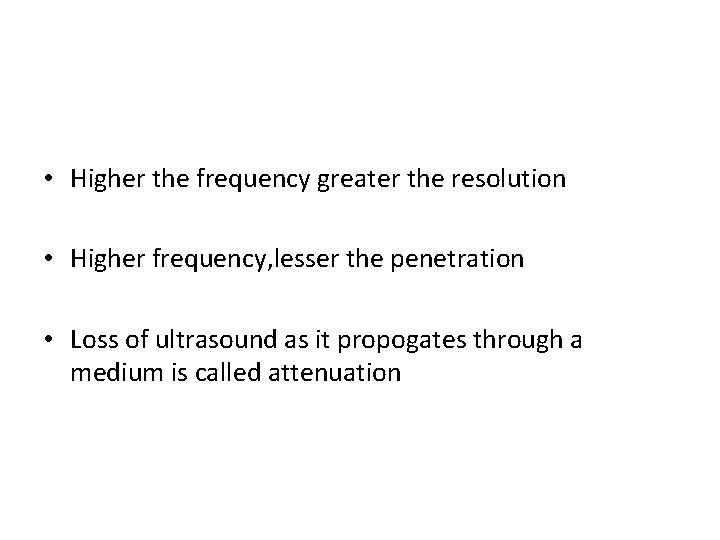 • Higher the frequency greater the resolution • Higher frequency, lesser the penetration