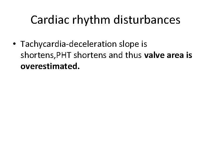 Cardiac rhythm disturbances • Tachycardia-deceleration slope is shortens, PHT shortens and thus valve area