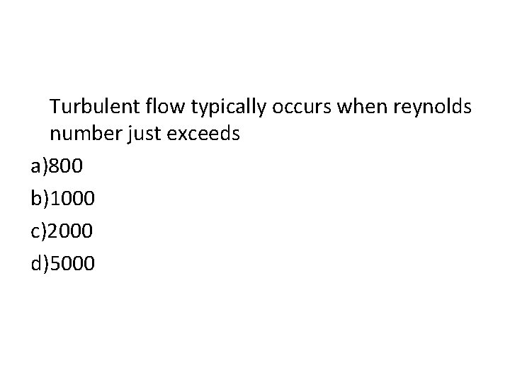 Turbulent flow typically occurs when reynolds number just exceeds a)800 b)1000 c)2000 d)5000 