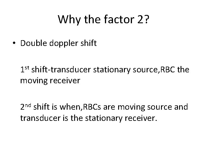 Why the factor 2? • Double doppler shift 1 st shift-transducer stationary source, RBC