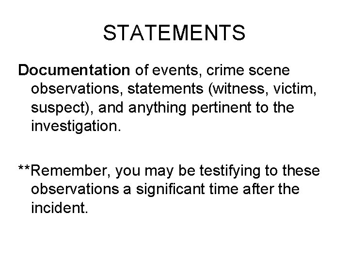 STATEMENTS Documentation of events, crime scene observations, statements (witness, victim, suspect), and anything pertinent
