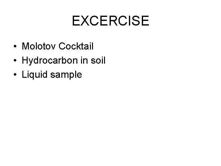 EXCERCISE • Molotov Cocktail • Hydrocarbon in soil • Liquid sample 