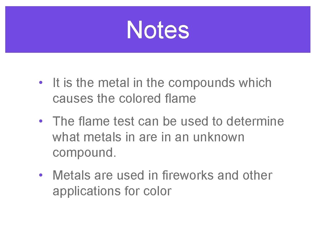 Notes • It is the metal in the compounds which causes the colored flame