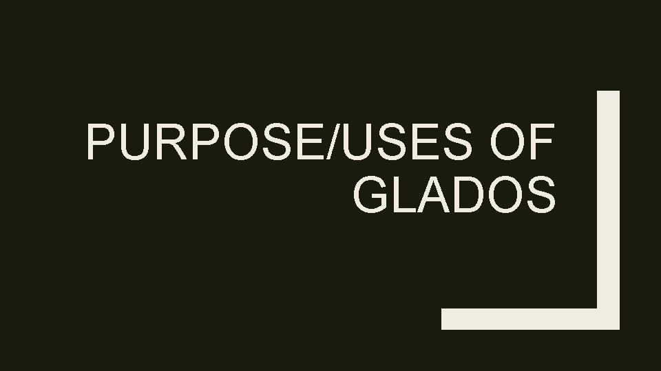 PURPOSE/USES OF GLADOS 