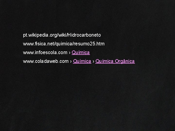 pt. wikipedia. org/wiki/Hidrocarboneto www. fisica. net/quimica/resumo 25. htm www. infoescola. com › Química www.