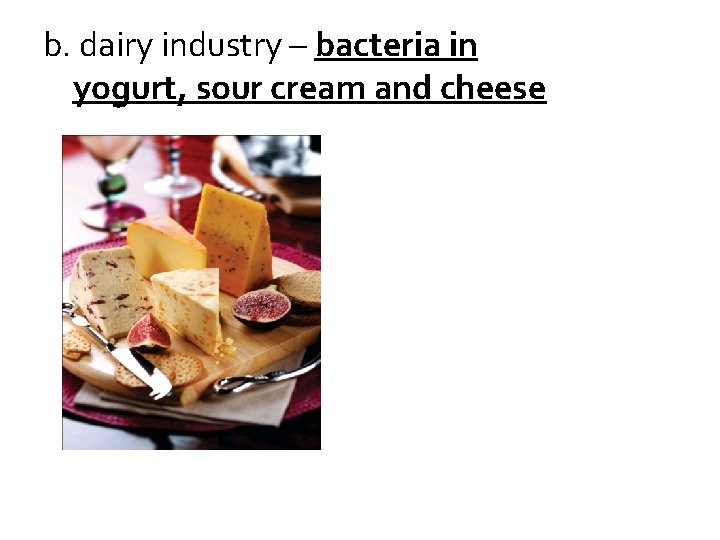b. dairy industry – bacteria in yogurt, sour cream and cheese 