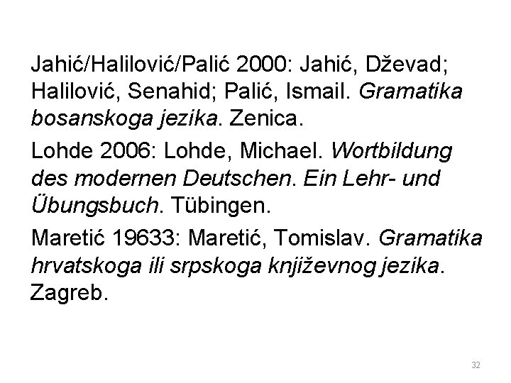 Jahić/Halilović/Palić 2000: Jahić, Dževad; Halilović, Senahid; Palić, Ismail. Gramatika bosanskoga jezika. Zenica. Lohde 2006: