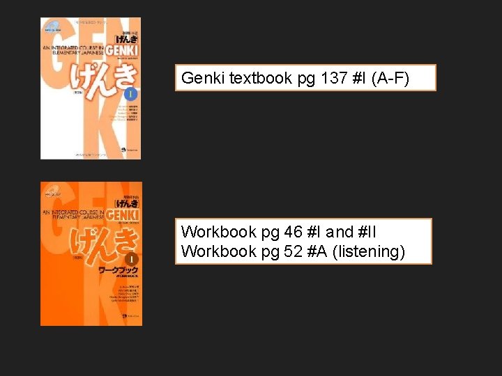 Genki textbook pg 137 #I (A-F) Workbook pg 46 #I and #II Workbook pg