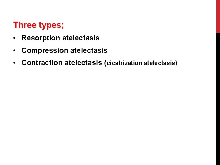 Three types; • Resorption atelectasis • Compression atelectasis • Contraction atelectasis (cicatrization atelectasis) 