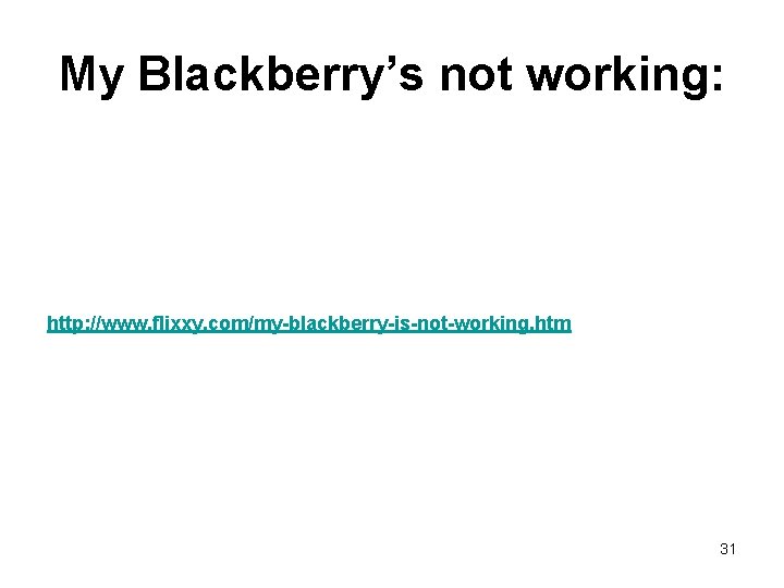 My Blackberry’s not working: http: //www. flixxy. com/my-blackberry-is-not-working. htm 31 