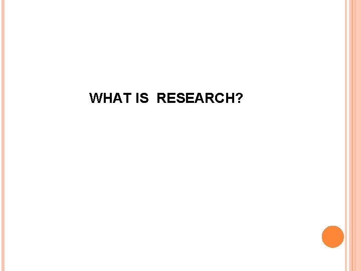 WHAT IS RESEARCH? 