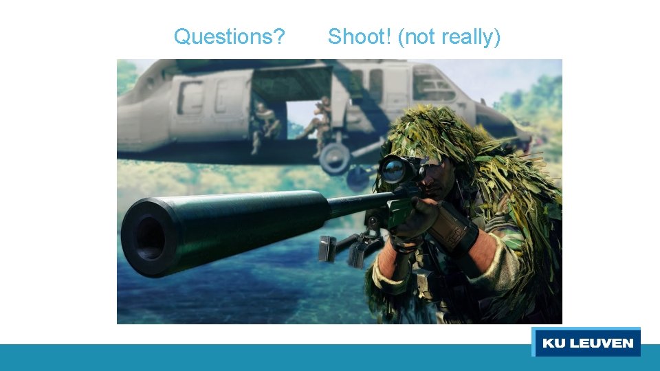 Questions? Shoot! (not really) 