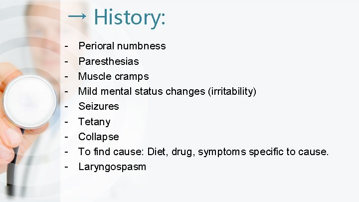 → History: - Perioral numbness Paresthesias Muscle cramps Mild mental status changes (irritability) Seizures