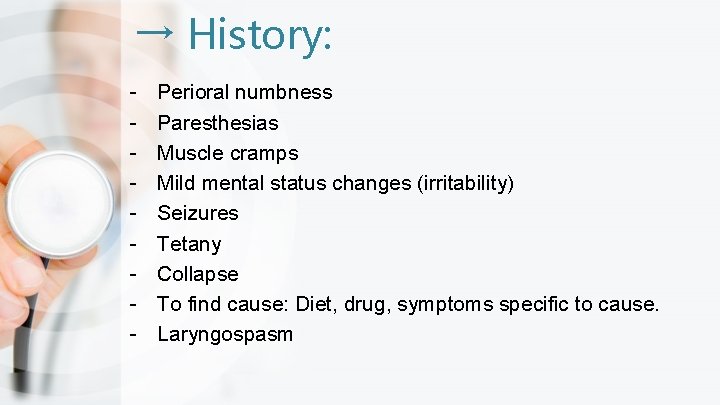 → History: - Perioral numbness Paresthesias Muscle cramps Mild mental status changes (irritability) Seizures → History: - Perioral numbness Paresthesias Muscle cramps Mild mental status changes (irritability) Seizures