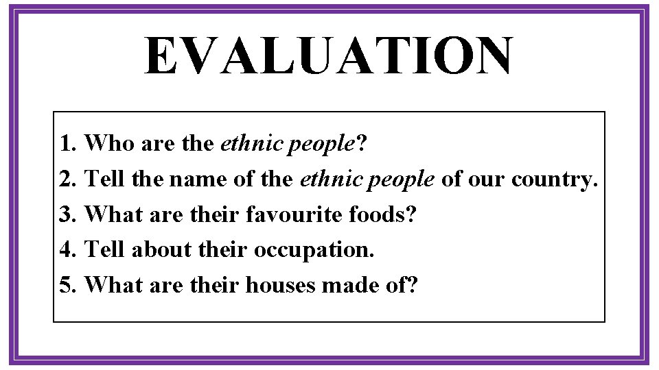 EVALUATION 1. Who are the ethnic people? 2. Tell the name of the ethnic