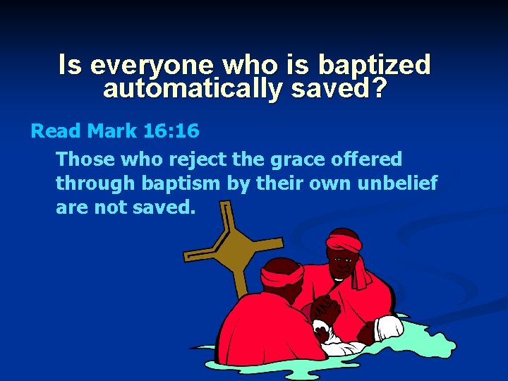 Is everyone who is baptized automatically saved? Read Mark 16: 16 Those who reject