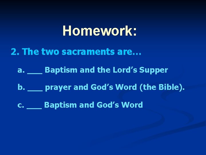 Homework: 2. The two sacraments are… a. ___ Baptism and the Lord’s Supper b.