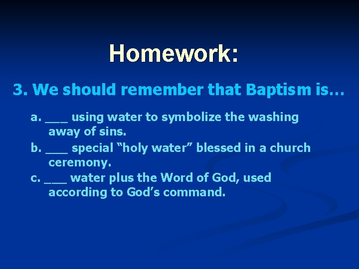 Homework: 3. We should remember that Baptism is… a. ___ using water to symbolize