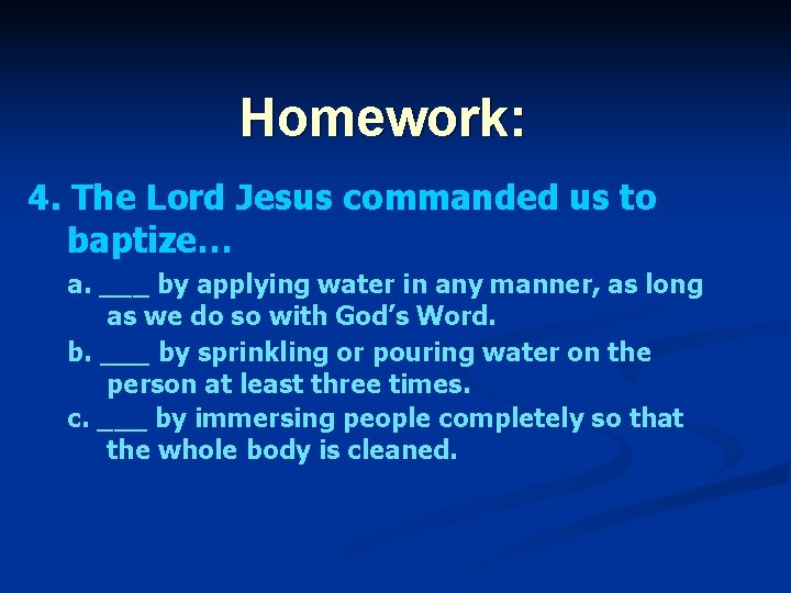 Homework: 4. The Lord Jesus commanded us to baptize… a. ___ by applying water