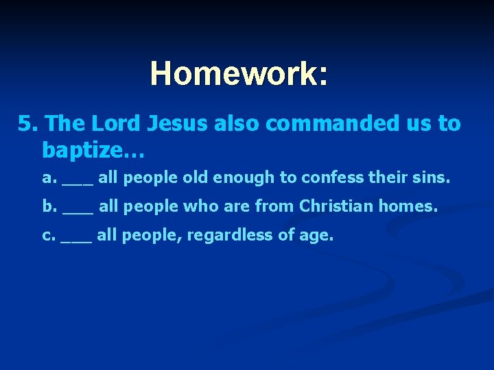 Homework: 5. The Lord Jesus also commanded us to baptize… a. ___ all people