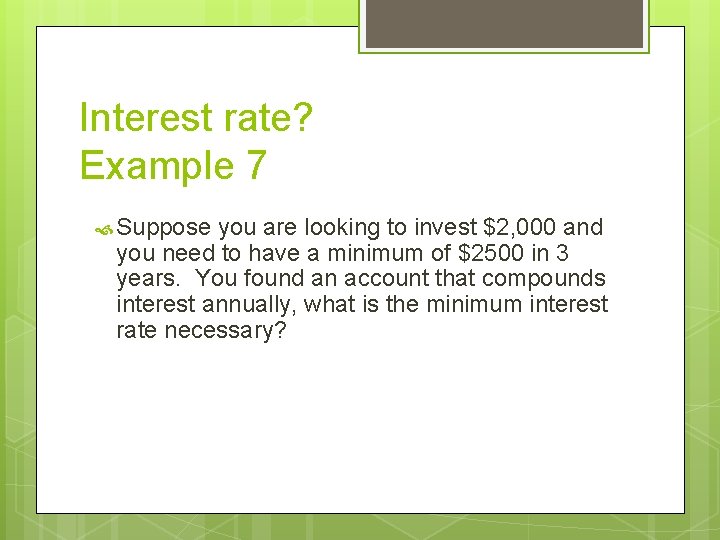 Interest rate? Example 7 Suppose you are looking to invest $2, 000 and you
