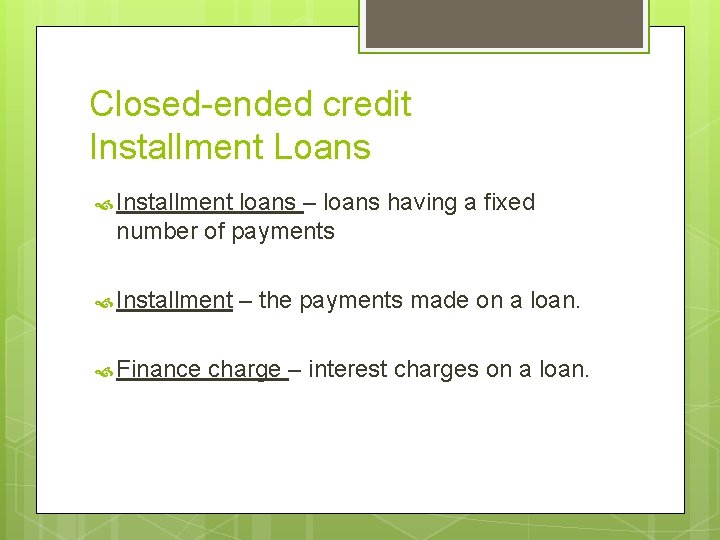 Closed-ended credit Installment Loans Installment loans – loans having a fixed number of payments