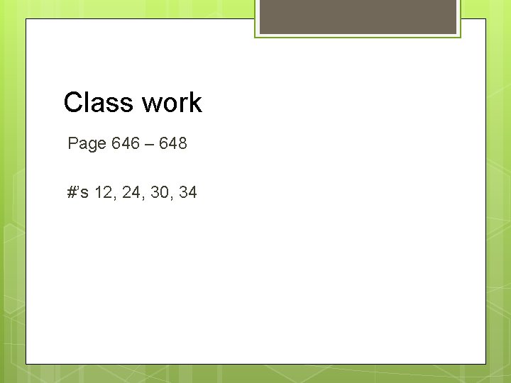 Class work Page 646 – 648 #’s 12, 24, 30, 34 