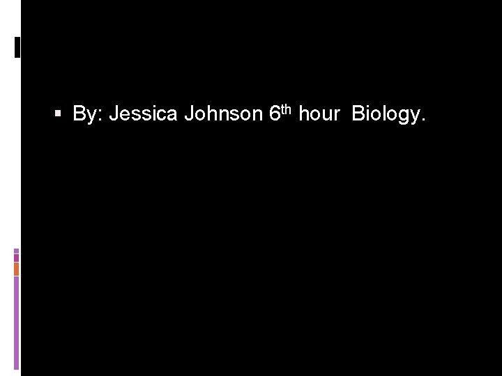 § By: Jessica Johnson 6 th hour Biology. 