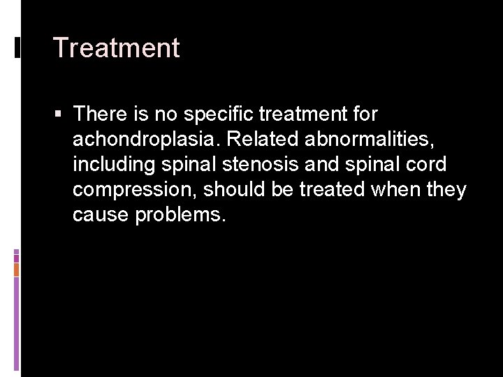 Treatment § There is no specific treatment for achondroplasia. Related abnormalities, including spinal stenosis