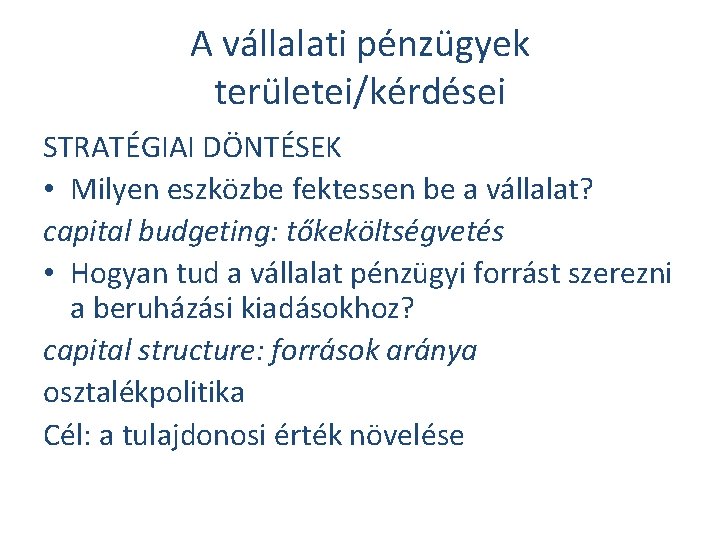 A vállalati pénzügyek területei/kérdései STRATÉGIAI DÖNTÉSEK • Milyen eszközbe fektessen be a vállalat? capital