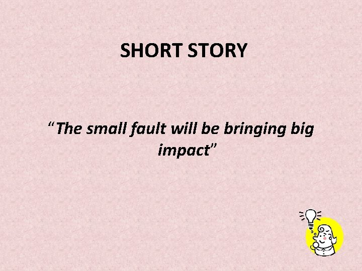 SHORT STORY “The small fault will be bringing big impact” 