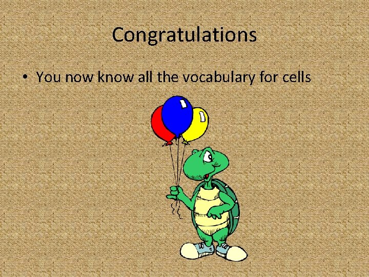 Congratulations • You now know all the vocabulary for cells 