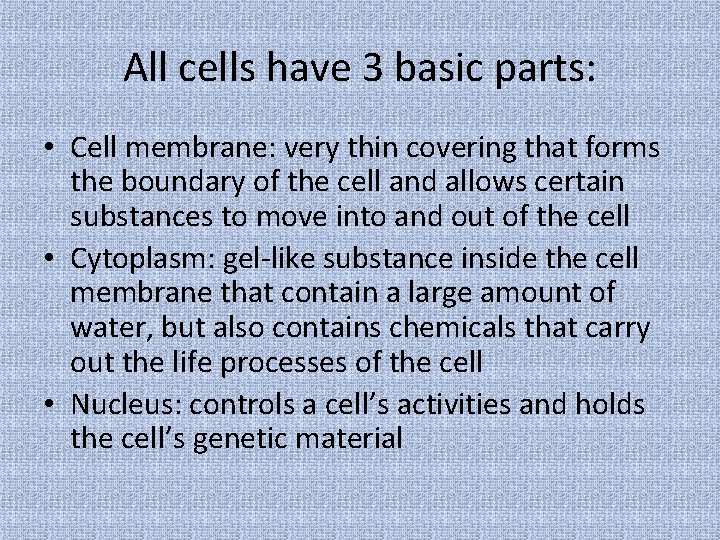 All cells have 3 basic parts: • Cell membrane: very thin covering that forms