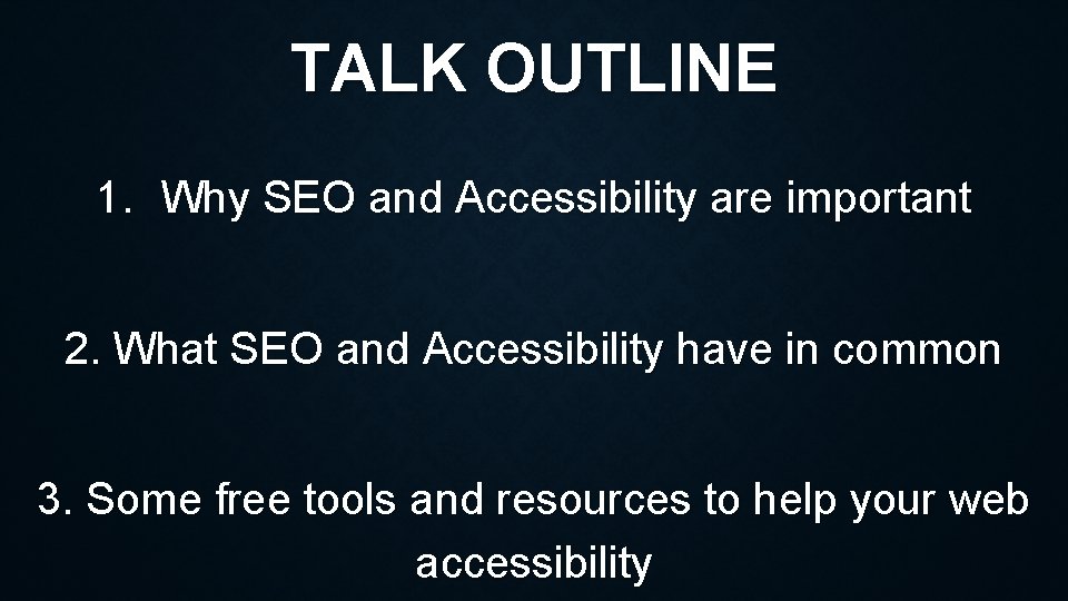 TALK OUTLINE 1. Why SEO and Accessibility are important 2. What SEO and Accessibility