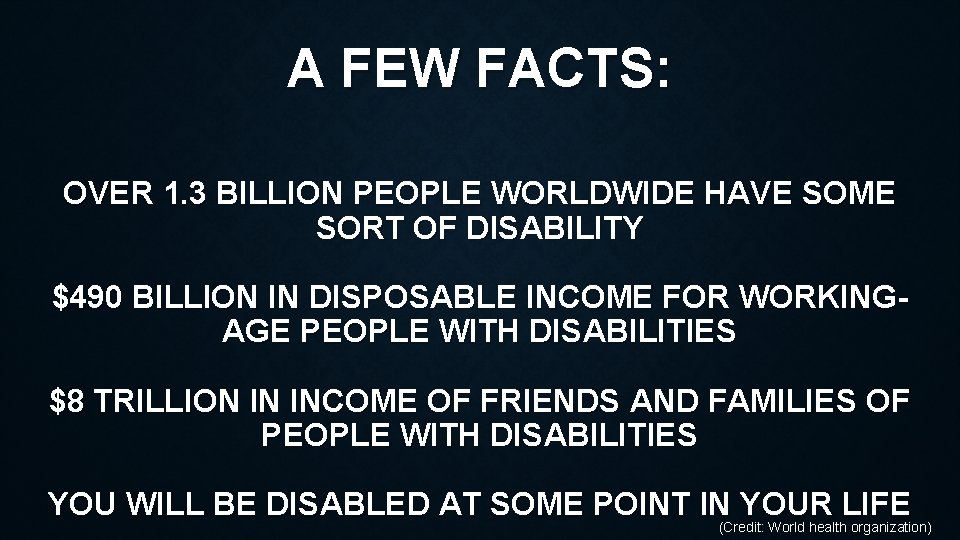 A FEW FACTS: OVER 1. 3 BILLION PEOPLE WORLDWIDE HAVE SOME SORT OF DISABILITY