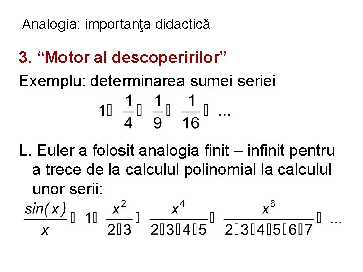 Analogia: importanţa didactică 3. “Motor al descoperirilor” Exemplu: determinarea sumei seriei L. Euler a