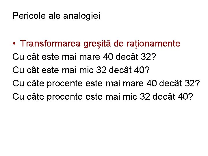 Pericole analogiei • Transformarea greşită de raţionamente Cu cât este mai mare 40 decât