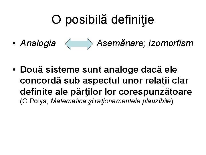 O posibilă definiţie • Analogia Asemănare; Izomorfism • Două sisteme sunt analoge dacă ele