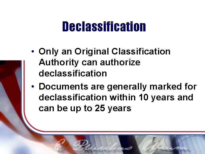 Declassification • Only an Original Classification Authority can authorize declassification • Documents are generally