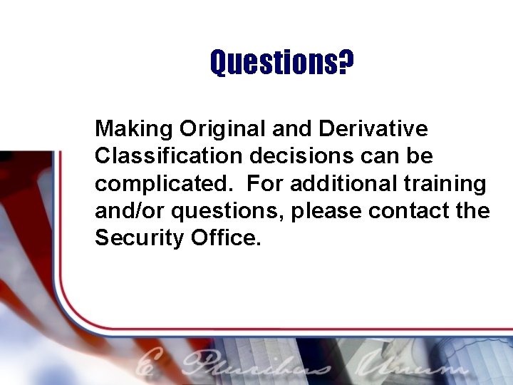 Questions? Making Original and Derivative Classification decisions can be complicated. For additional training and/or