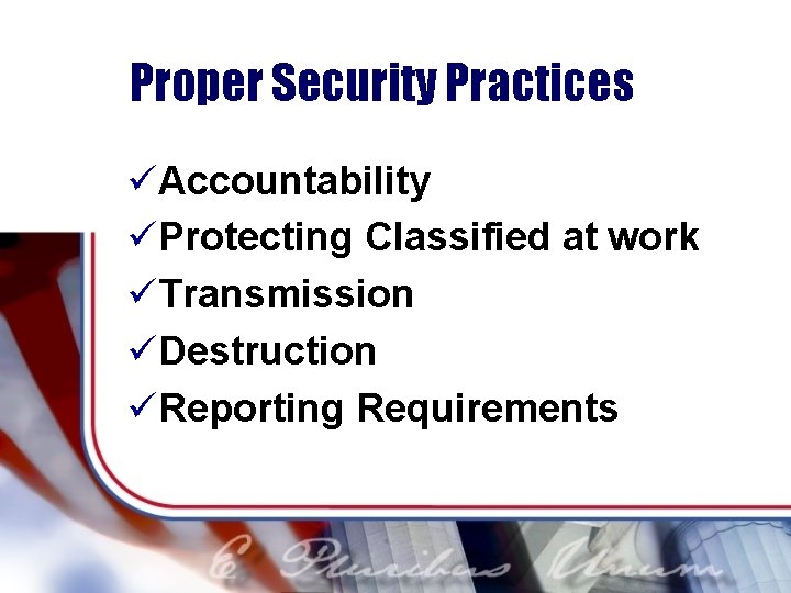 Proper Security Practices üAccountability üProtecting Classified at work üTransmission üDestruction üReporting Requirements 