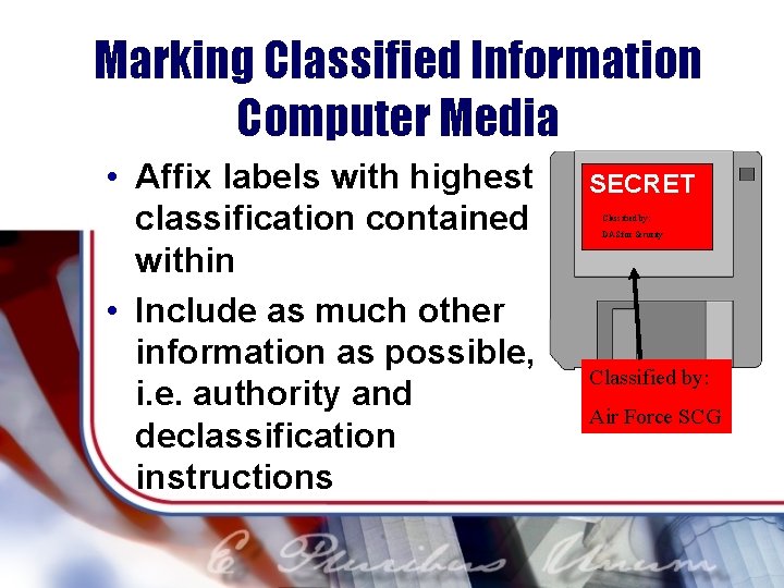 Marking Classified Information Computer Media • Affix labels with highest classification contained within •