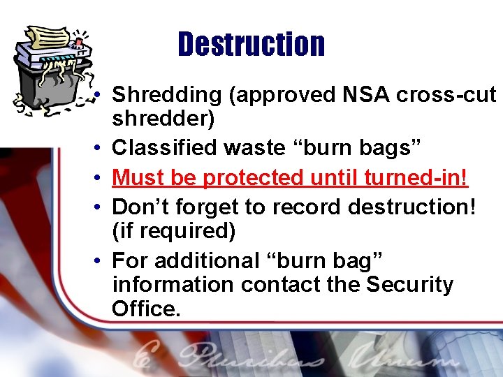 Destruction • Shredding (approved NSA cross-cut shredder) • Classified waste “burn bags” • Must