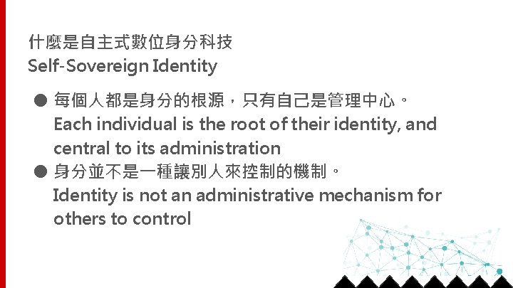 什麼是自主式數位身分科技 Self-Sovereign Identity ● 每個人都是身分的根源，只有自己是管理中心。 Each individual is the root of their identity, and