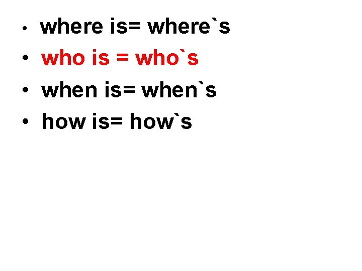 where is= where`s • who is = who`s • when is= when`s • how