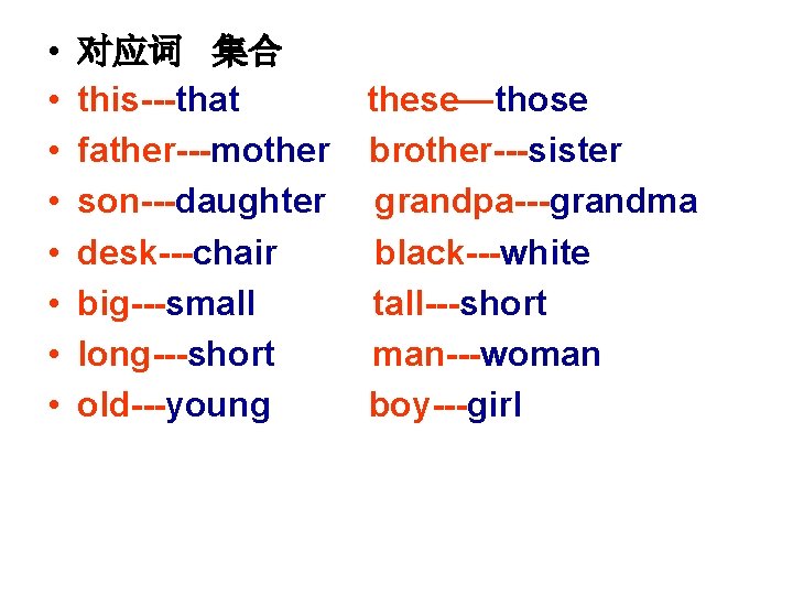  • • 对应词 集合 this---that father---mother son---daughter desk---chair big---small long---short old---young these—those brother---sister