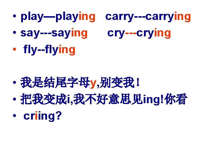  • play—playing carry---carrying • say---saying cry---crying • fly--flying • 我是结尾字母y, 别变我！ • 把我变成i,